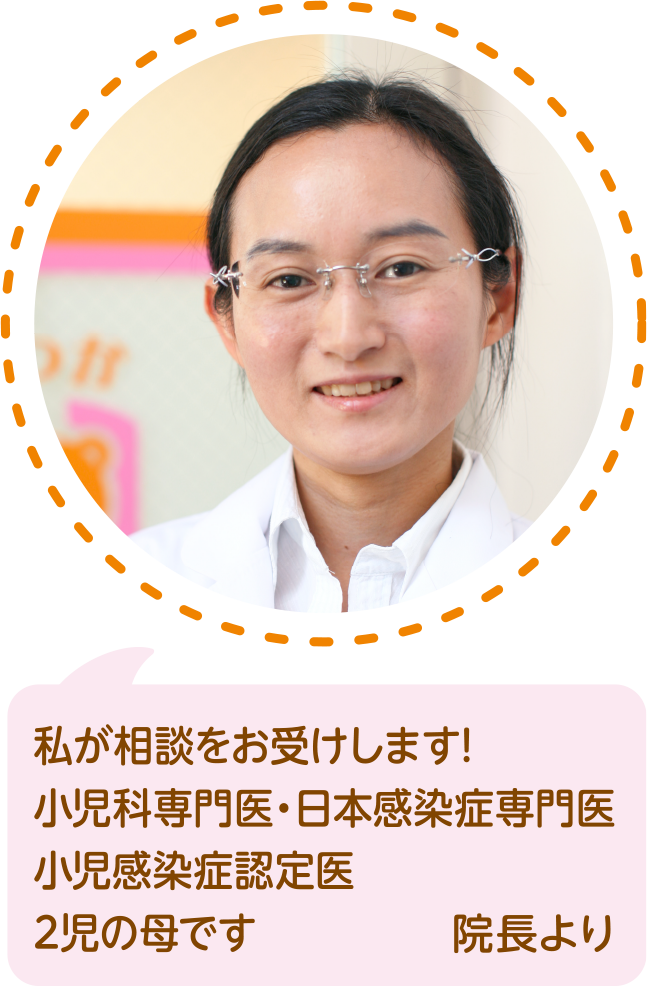 私が相談をお受けします！日本小児科学会認定 小児科専門医・日本感染症専門医・小児感染症認定医　2児の母です　院長より